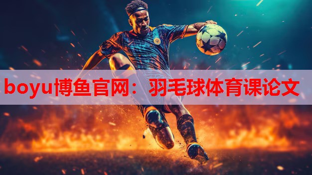 羽毛球体育课论文
