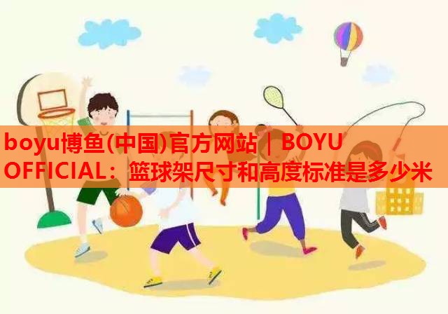 篮球架尺寸和高度标准是多少米