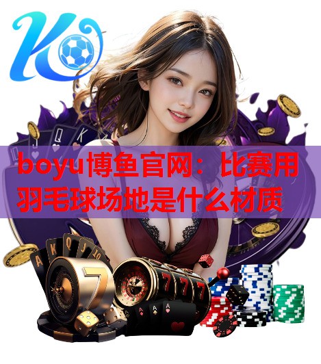 比赛用羽毛球场地是什么材质