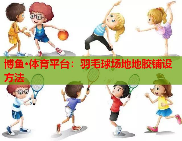 羽毛球场地地胶铺设方法