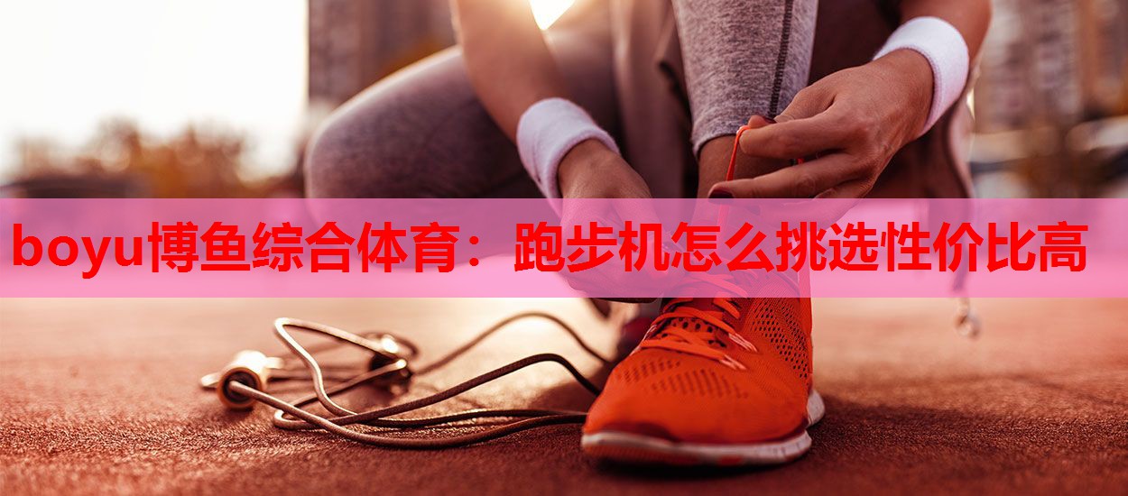 跑步机怎么挑选性价比高