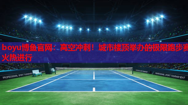高空冲刺！城市楼顶举办的极限跑步赛火热进行