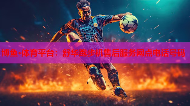 舒华跑步机售后服务网点电话号码