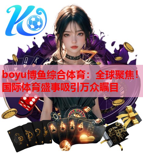 全球聚焦！国际体育盛事吸引万众瞩目